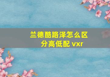 兰德酷路泽怎么区分高低配 vxr